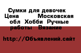 Сумки для девочек › Цена ­ 500 - Московская обл. Хобби. Ручные работы » Вязание   